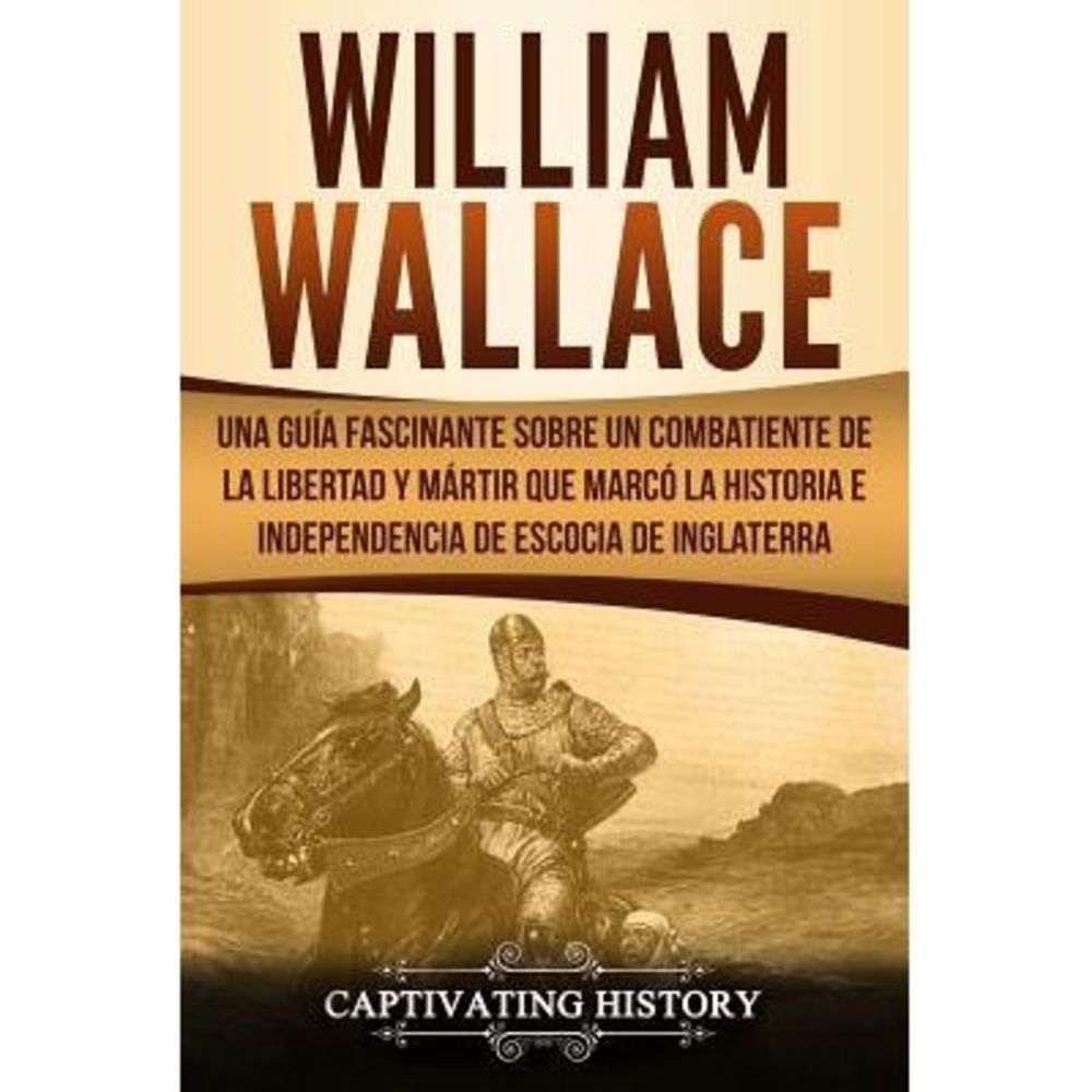 William Wallace: Una guía fascinante sobre un combatiente de la libertad y márti